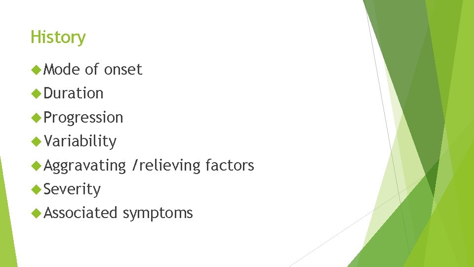 History Mode of onset Duration Progression Variability Aggravating /relieving factors Severity Associated symptoms 