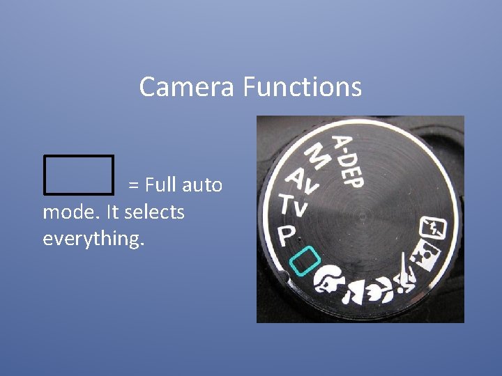 Camera Functions = Full auto mode. It selects everything. 