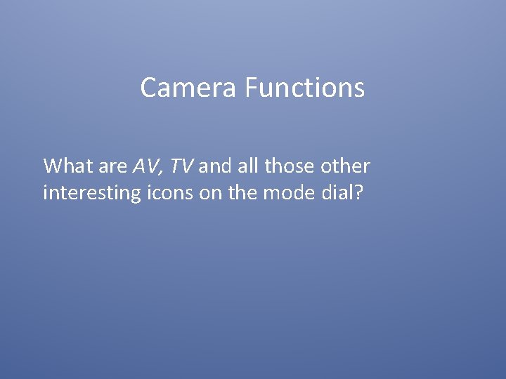 Camera Functions What are AV, TV and all those other interesting icons on the