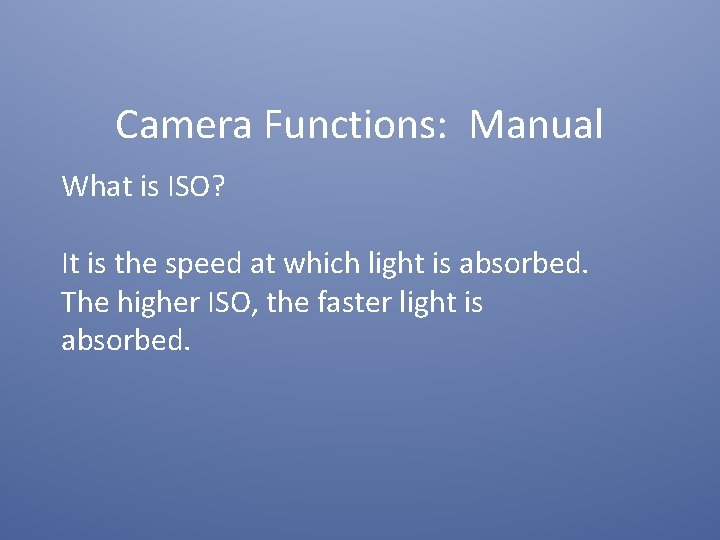 Camera Functions: Manual What is ISO? It is the speed at which light is