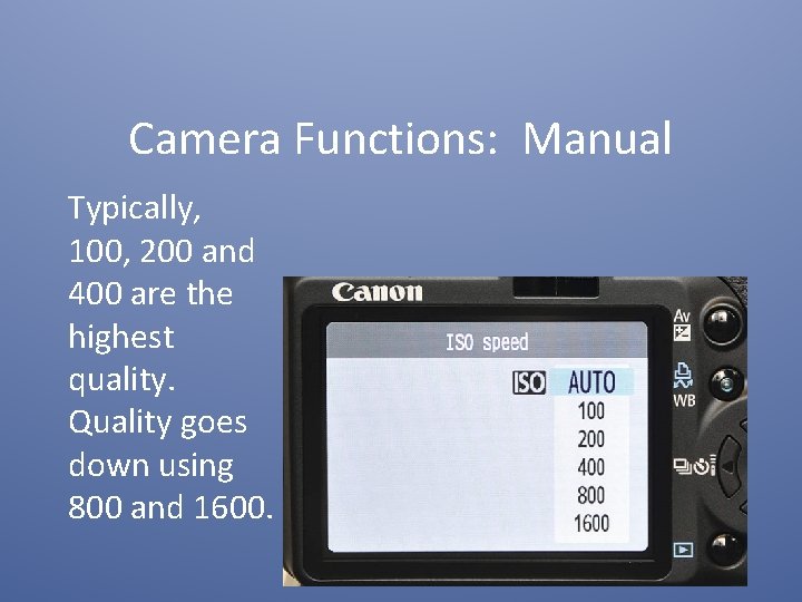 Camera Functions: Manual Typically, 100, 200 and 400 are the highest quality. Quality goes