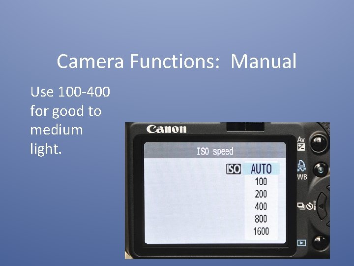 Camera Functions: Manual Use 100 -400 for good to medium light. 
