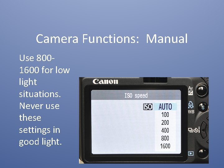 Camera Functions: Manual Use 8001600 for low light situations. Never use these settings in