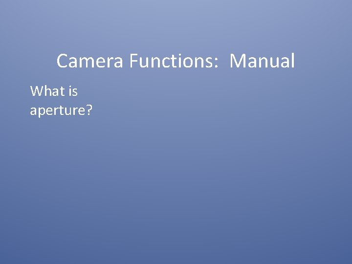 Camera Functions: Manual What is aperture? 