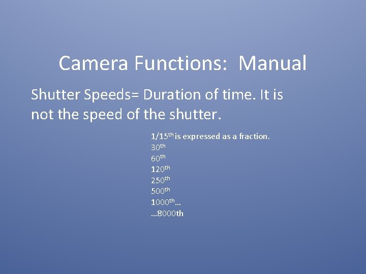 Camera Functions: Manual Shutter Speeds= Duration of time. It is not the speed of