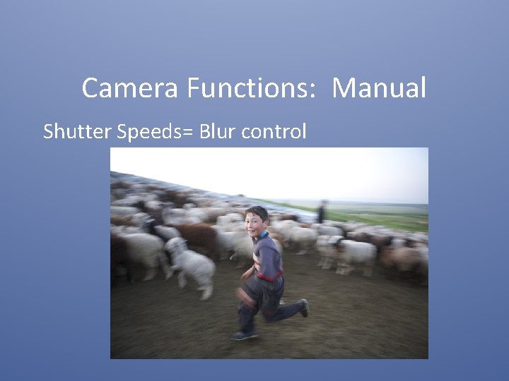 Camera Functions: Manual Shutter Speeds= Blur control 