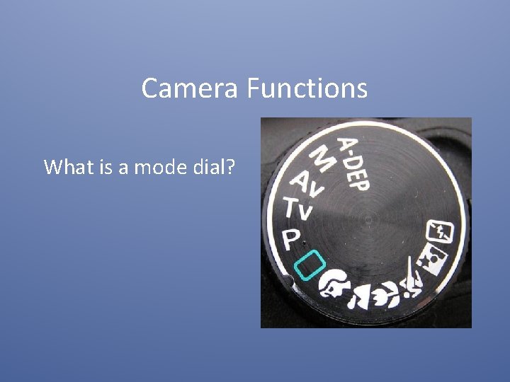 Camera Functions What is a mode dial? 