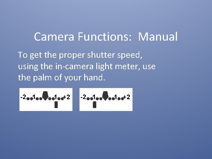 Camera Functions: Manual To get the proper shutter speed, using the in-camera light meter,