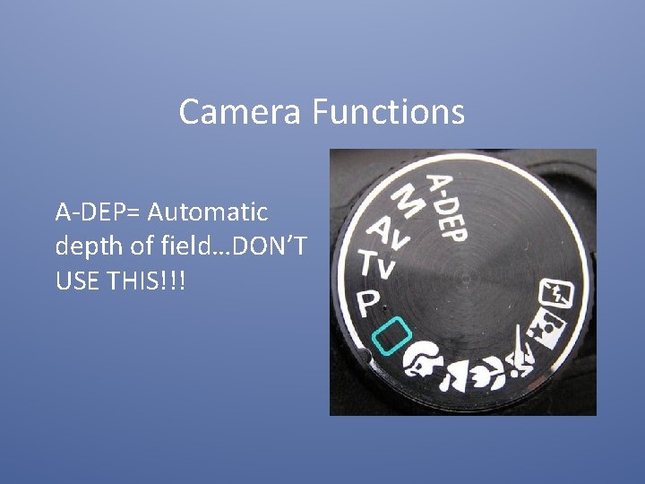 Camera Functions A-DEP= Automatic depth of field…DON’T USE THIS!!! 