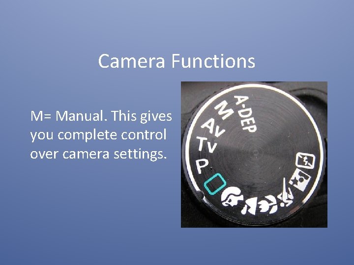 Camera Functions M= Manual. This gives you complete control over camera settings. 