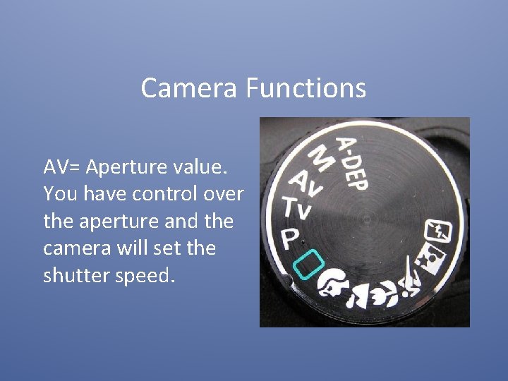 Camera Functions AV= Aperture value. You have control over the aperture and the camera