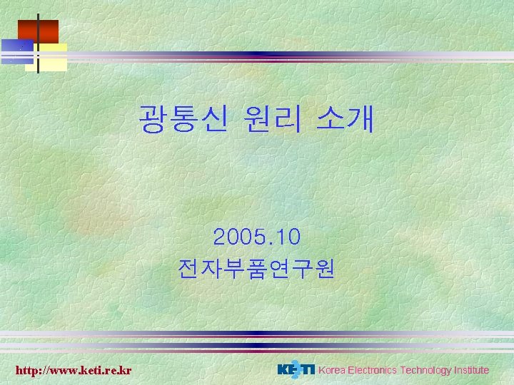 광통신 원리 소개 2005. 10 전자부품연구원 http: //www. keti. re. kr Korea Electronics Technology 광통신 원리 소개 2005. 10 전자부품연구원 http: //www. keti. re. kr Korea Electronics Technology