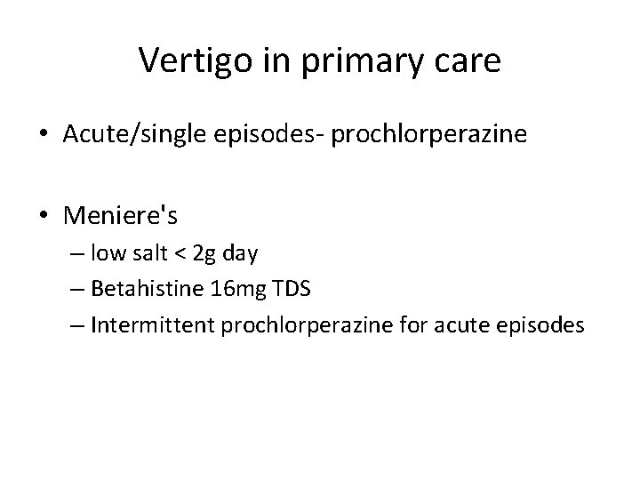 Vertigo in primary care • Acute/single episodes- prochlorperazine • Meniere's – low salt <