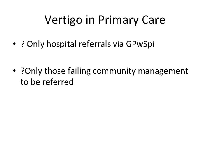Vertigo in Primary Care • ? Only hospital referrals via GPw. Spi • ?