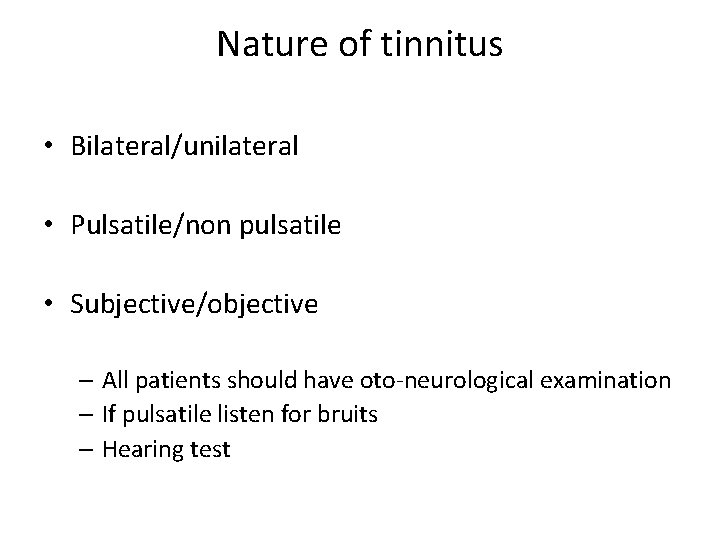 Nature of tinnitus • Bilateral/unilateral • Pulsatile/non pulsatile • Subjective/objective – All patients should