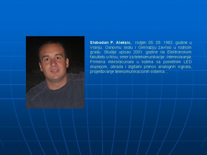 Slobodan P. Aleksic, rodjen 05. 1982. godine u Vranju. Osnovnu skolu i Gimnaziju zavrsio