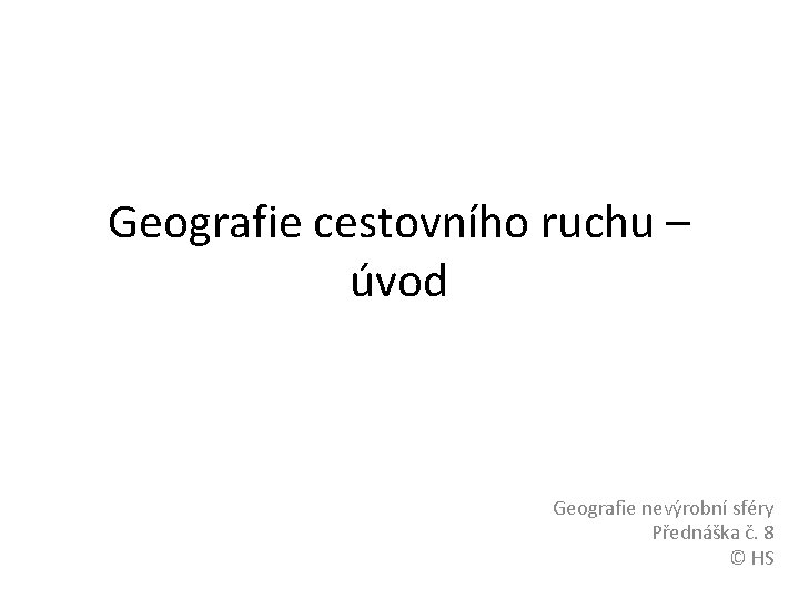 Geografie cestovního ruchu – úvod Geografie nevýrobní sféry Přednáška č. 8 © HS 