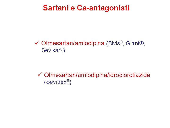 Sartani e Ca-antagonisti ü Olmesartan/amlodipina (Bivis®, Giant®, Sevikar®) ü Olmesartan/amlodipina/idroclorotiazide (Sevitrex®) 