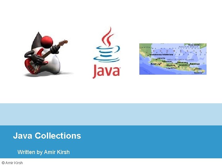 Java Collections Written by Amir Kirsh © Amir Kirsh 