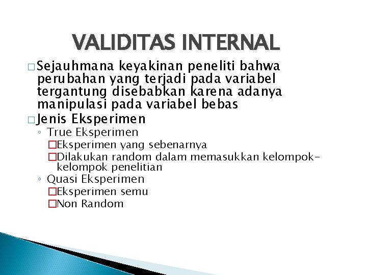 VALIDITAS INTERNAL � Sejauhmana keyakinan peneliti bahwa perubahan yang terjadi pada variabel tergantung disebabkan