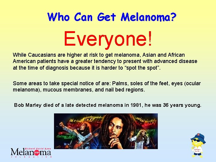 Who Can Get Melanoma? Everyone! While Caucasians are higher at risk to get melanoma,