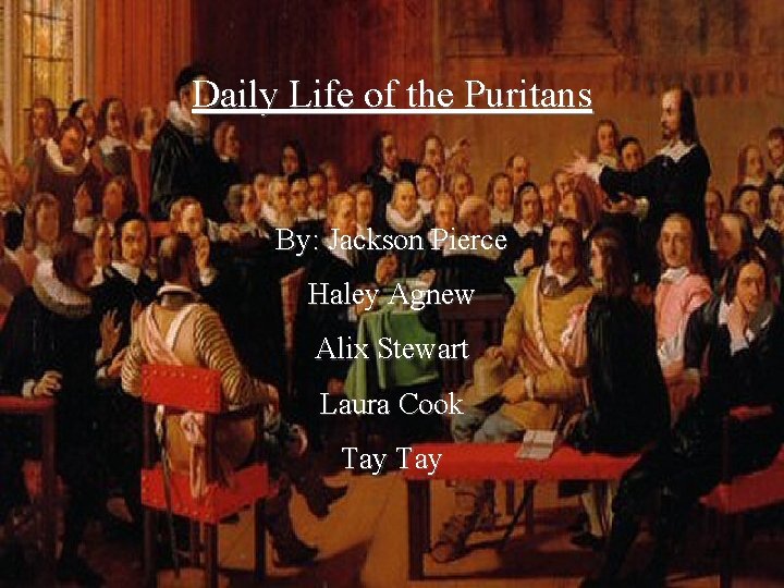 Daily Life of the Puritans By: Jackson Pierce Haley Agnew Alix Stewart Laura Cook