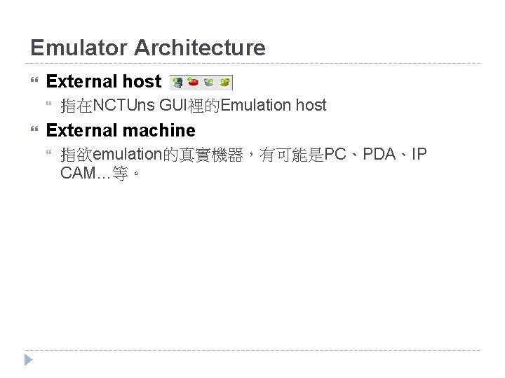 Emulator Architecture External host 指在NCTUns GUI裡的Emulation host External machine 指欲emulation的真實機器，有可能是PC、PDA、IP CAM…等。 