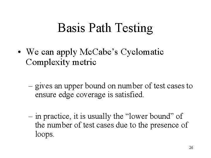 Basis Path Testing • We can apply Mc. Cabe’s Cyclomatic Complexity metric – gives