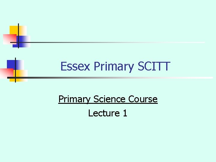 Essex Primary SCITT Primary Science Course Lecture 1 