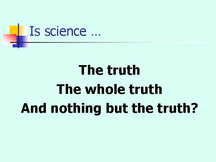 Is science … The truth The whole truth And nothing but the truth? 