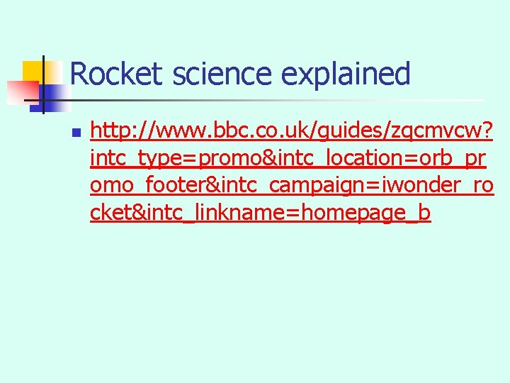 Rocket science explained n http: //www. bbc. co. uk/guides/zqcmvcw? intc_type=promo&intc_location=orb_pr omo_footer&intc_campaign=iwonder_ro cket&intc_linkname=homepage_b 