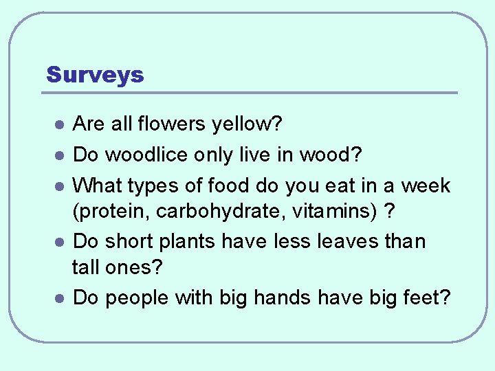 Surveys l l l Are all flowers yellow? Do woodlice only live in wood?