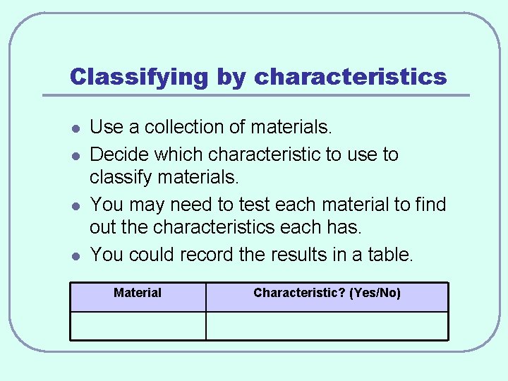 Classifying by characteristics l l Use a collection of materials. Decide which characteristic to