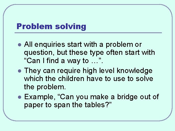 Problem solving l l l All enquiries start with a problem or question, but