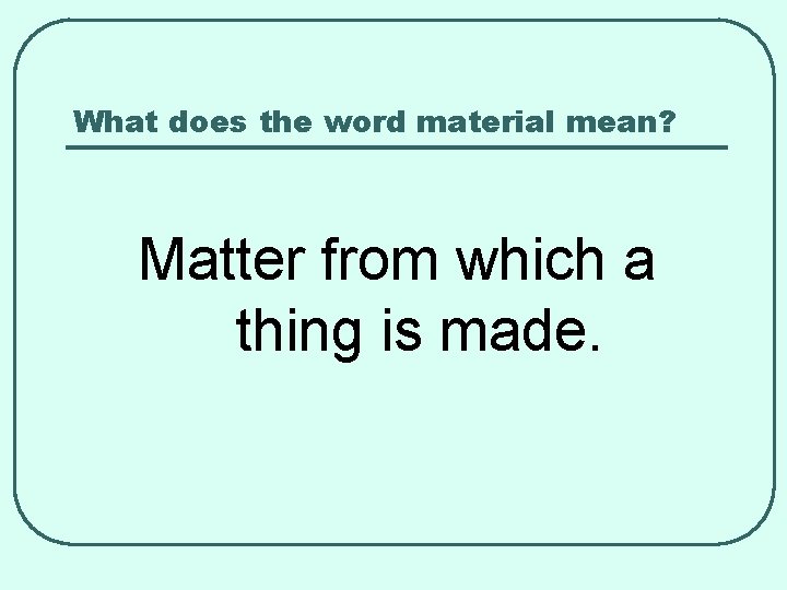 What does the word material mean? Matter from which a thing is made. 