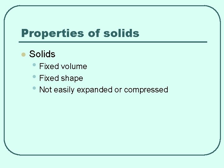 Properties of solids l Solids • Fixed volume • Fixed shape • Not easily