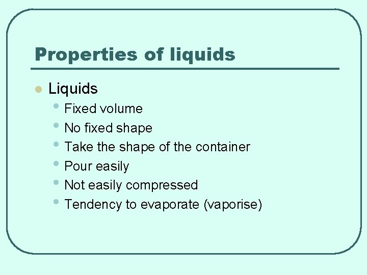 Properties of liquids l Liquids • Fixed volume • No fixed shape • Take