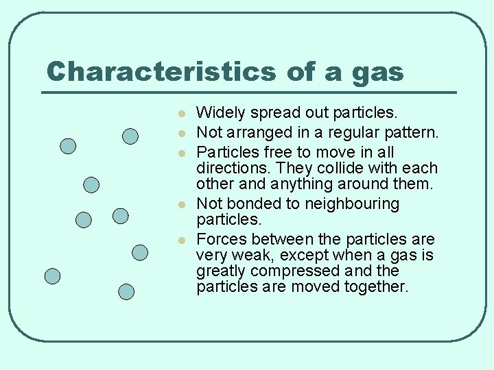 Characteristics of a gas l l l Widely spread out particles. Not arranged in