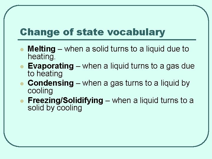 Change of state vocabulary l l Melting – when a solid turns to a