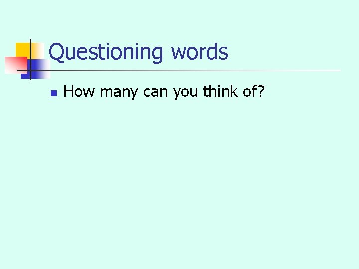 Questioning words n How many can you think of? 