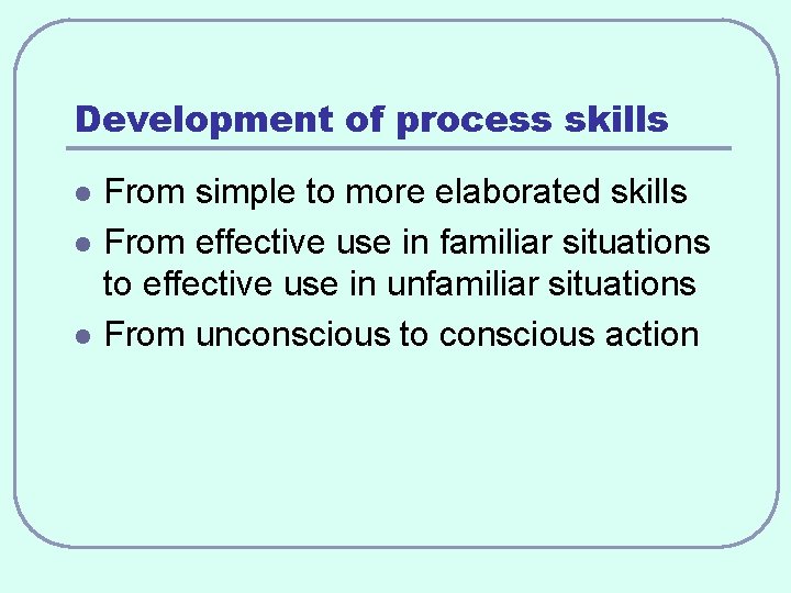 Development of process skills l l l From simple to more elaborated skills From