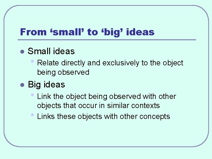 From ‘small’ to ‘big’ ideas l Small ideas • Relate directly and exclusively to