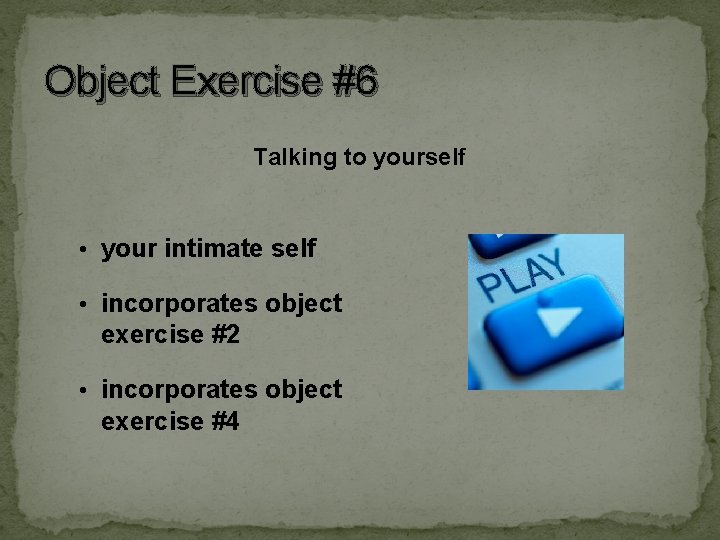 Object Exercise #6 Talking to yourself • your intimate self • incorporates object exercise Object Exercise #6 Talking to yourself • your intimate self • incorporates object exercise