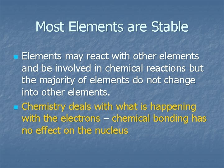 Most Elements are Stable n n Elements may react with other elements and be