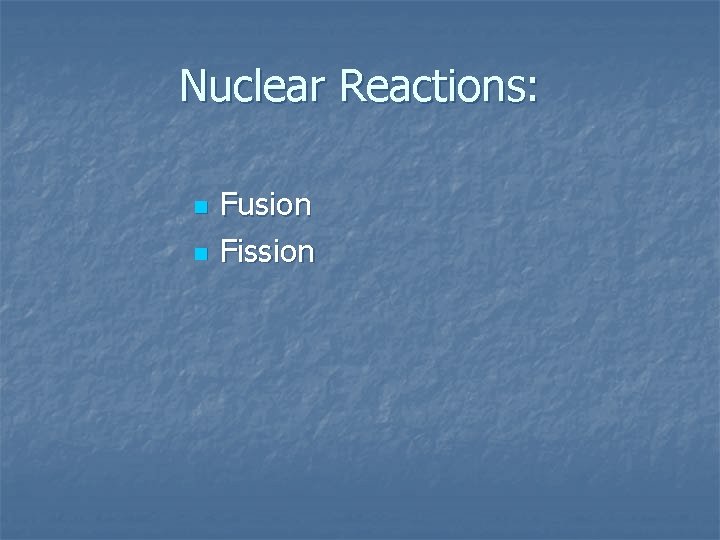 Nuclear Reactions: n n Fusion Fission 