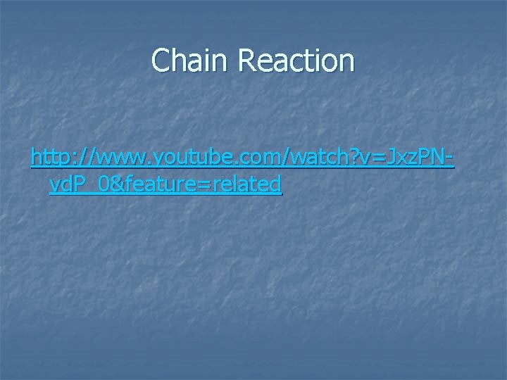 Chain Reaction http: //www. youtube. com/watch? v=Jxz. PNvd. P_0&feature=related 