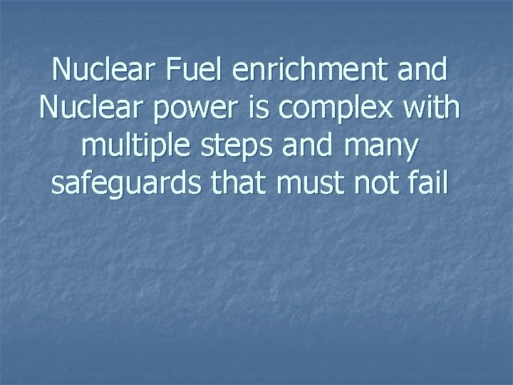 Nuclear Fuel enrichment and Nuclear power is complex with multiple steps and many safeguards