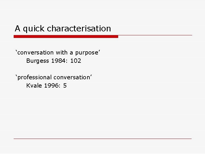 A quick characterisation ‘conversation with a purpose’ Burgess 1984: 102 ‘professional conversation’ Kvale 1996: