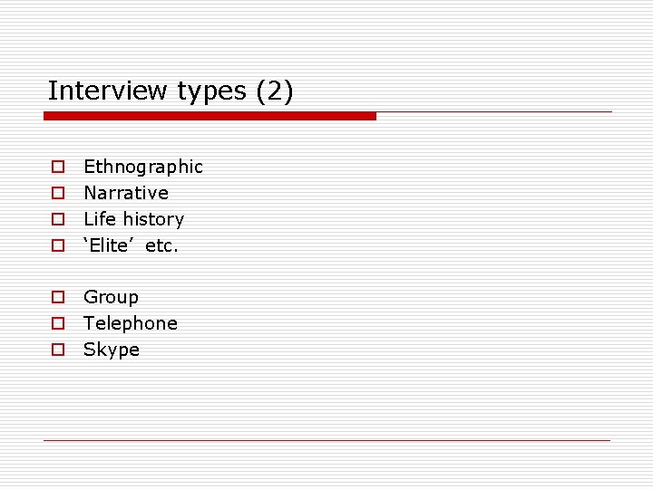 Interview types (2) o o Ethnographic Narrative Life history ‘Elite’ etc. o Group o