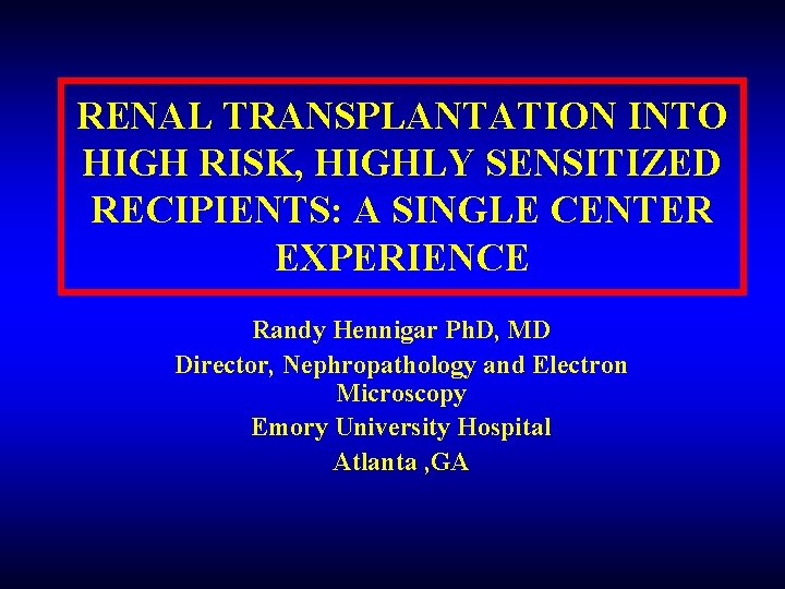 RENAL TRANSPLANTATION INTO HIGH RISK, HIGHLY SENSITIZED RECIPIENTS: A SINGLE CENTER EXPERIENCE Randy Hennigar